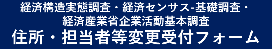 経済構造実態調査・経済センサス-基礎調査・経済産業省企業活動基本調査 住所・担当者等変更受付フォーム